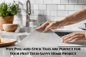 Why Peel-and-Stick Tiles Are Perfect for Your Next Tech-Savvy Home Project