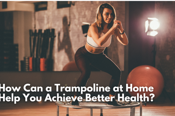 How Can a Trampoline at Home Help You Achieve Better Health?