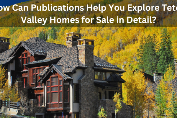 How Can Publications Help You Explore Teton Valley Homes for Sale in Detail?