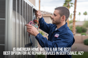 Is American Home Water & Air the Best Option for AC Repair Services in Scottsdale, AZ?